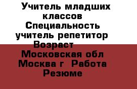 Учитель младших классов › Специальность ­ учитель-репетитор › Возраст ­ 43 - Московская обл., Москва г. Работа » Резюме   